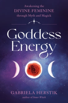 Goddess Energy: Awakening the Divine Feminine Through Myth and Magick - Gabriela Herstik (Paperback) 19-03-2024 