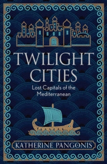 Twilight Cities: Lost Capitals of the Mediterranean - Katherine Pangonis (Paperback) 25-04-2024 