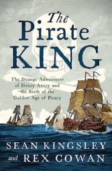 The Pirate King: The Strange Adventures of Henry Avery and the Birth of the Golden Age of Piracy - Sean Kingsley; Rex Cowan (Hardback) 23-05-2024 