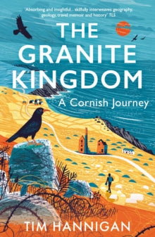 The Granite Kingdom: A Cornish Journey - Tim Hannigan (Paperback) 09-05-2024 