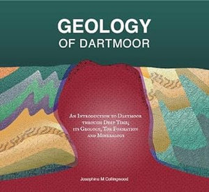 Geology of Dartmoor: An Introduction to Dartmoor through Deep Time; its Geology, Tor Formation and Mineralogy: 2022 - Josephine M Collingwood (Paperback) 21-04-2022 