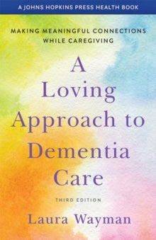 A Johns Hopkins Press Health Book  A Loving Approach to Dementia Care: Making Meaningful Connections while Caregiving - Laura Wayman (Paperback) 16-03-2021 