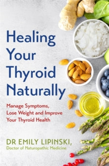 Healing Your Thyroid Naturally: Manage Symptoms, Lose Weight and Improve Your Thyroid Health - Dr Emily Lipinski (Paperback) 22-12-2020 
