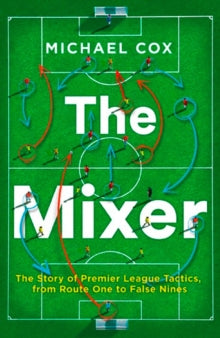 The Mixer: The Story of Premier League Tactics, from Route One to False Nines - Michael Cox (Paperback) 11-01-2018 