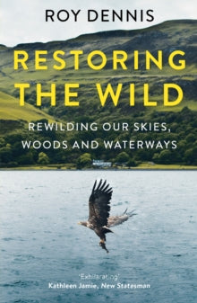 Restoring the Wild: Rewilding Our Skies, Woods and Waterways - Roy Dennis (Paperback) 17-03-2022 