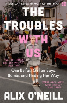 The Troubles with Us: One Belfast Girl on Boys, Bombs and Finding Her Way - Alix O'Neill (Paperback) 09-06-2022 