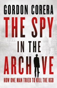 The Spy in the Archive: How one man tried to kill the KGB - Gordon Corera (Hardback) 05-06-2025 
