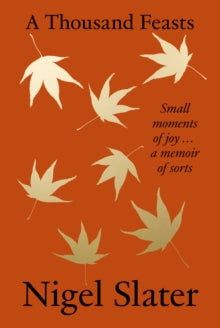 A Thousand Feasts: Small Moments of Joy ... A Memoir of Sorts - Nigel Slater (Hardback) 26-09-2024 