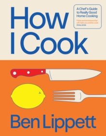 How I Cook: A Chef's Guide to Really Good Home Cooking - Ben Lippett (Hardback) 02-09-2025 