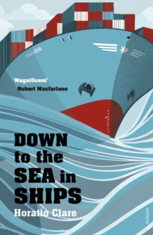 Down To The Sea In Ships: Of Ageless Oceans and Modern Men - Horatio Clare (Paperback) 05-02-2015 Winner of Dolman Travel Book of the Year 2014 (UK). Short-listed for The Mountbatten Maritime Award 2014 (UK) and Wales Book of the Year 2015 (UK) and S