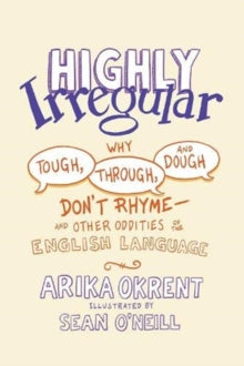 Highly Irregular: Why Tough, Through, and Dough Don't Rhyme-And Other Oddities of the English Language - Arika Okrent (Hardback) 11-11-2021 