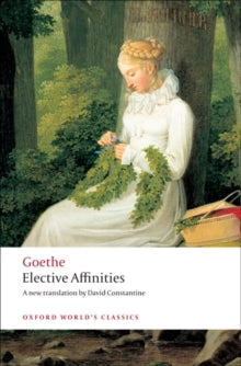 Oxford World's Classics  Elective Affinities: A Novel - J. W. von Goethe; David Constantine (Paperback) 09-10-2008 