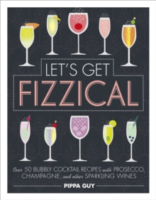 Let's Get Fizzical: Over 50 Bubbly Cocktail Recipes with Prosecco, Champagne, and other Sparkling Wines - Pippa Guy (Hardback) 01-11-2018 