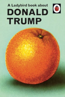 Ladybirds for Grown-Ups  A Ladybird Book About Donald Trump - Jason Hazeley; Joel Morris (Hardback) 03-10-2019 