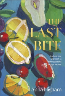 The Last Bite: A Whole New Approach to Making Desserts Through the Year - Anna Higham (Hardback) 05-05-2022 