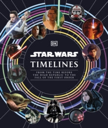 Star Wars Timelines: From the Time Before the High Republic to the Fall of the First Order - Kristin Baver; Jason Fry; Cole Horton; Amy Richau; Clayton Sandell (Hardback) 03-11-2022 