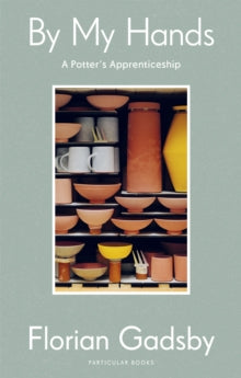 By My Hands: A Potter's Apprenticeship - Florian Gadsby (Hardback) 14-09-2023 
