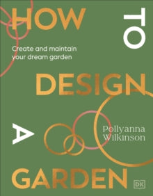 How to Design a Garden: Create and Maintain Your Dream Garden - Pollyanna Wilkinson (Hardback) 06-02-2025 