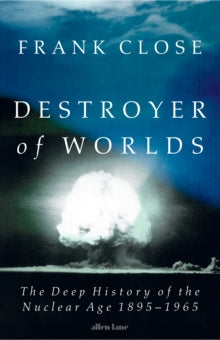 Destroyer of Worlds: The Deep History of the Nuclear Age: 1895-1965 - Frank Close (Hardback) 10-06-2025 