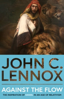 Against the Flow: The Inspiration of Daniel in an Age of Relativism - John C Lennox (Paperback) 18-07-2024 