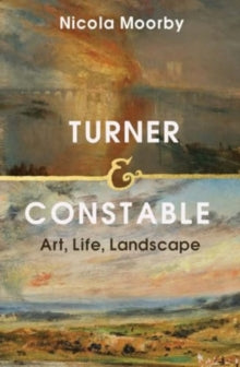 Turner and Constable: Art, Life, Landscape - Nicola Moorby (Hardback) 11-03-2025 