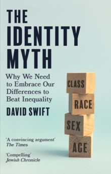 The Identity Myth: Why We Need to Embrace Our Differences to Beat Inequality - David Swift (Hardback) 17-02-2022 