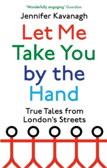 Let Me Take You by the Hand: True Tales from London's Streets - Jennifer Kavanagh (Paperback) 03-03-2022 