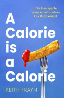 A Calorie is a Calorie: The Inescapable Science that Controls Our Body Weight - Keith Frayn (Paperback) 09-01-2025 