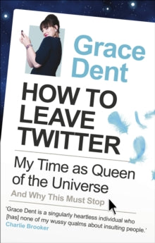 How to Leave Twitter: My Time as Queen of the Universe and Why This Must Stop - Grace Dent (Paperback) 21-07-2011 