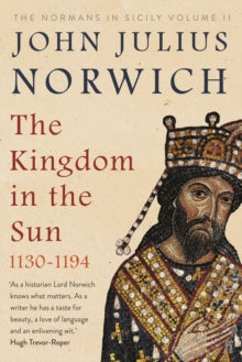 The Kingdom in the Sun, 1130-1194: The Normans in Sicily Volume II - John Julius Norwich (Paperback) 01-03-2018 