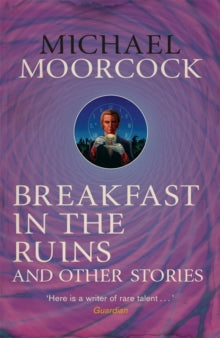 Breakfast in the Ruins and Other Stories: The Best Short Fiction Of Michael Moorcock Volume 3 - Michael Moorcock (Paperback) 26-12-2014 