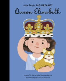 Little People, BIG DREAMS  Queen Elizabeth: Volume 87 - Maria Isabel Sanchez Vegara; Melissa Lee Johnson (Hardback) 27-09-2022 