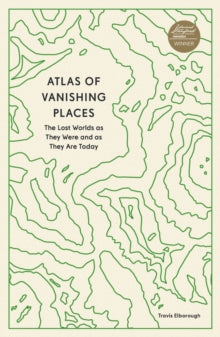 Unexpected Atlases  Atlas of Vanishing Places: The Lost Worlds as They Were and as They Are Today - Travis Elborough (Paperback) 05-07-2022 