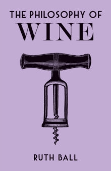 Philosophies  The Philosophy of Wine - Ruth Ball (Hardback) 30-05-2019 