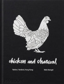 Chicken and Charcoal: Yakitori, Yardbird, Hong Kong - Matt Abergel; Evan Hecox (Hardback) 06-Jul-18 