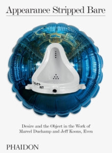 Appearance Stripped Bare: Desire and the Object in the Work of Marcel Duchamp and Jeff Koons, Even - Massimiliano Gioni (Hardback) 11-Jun-19 