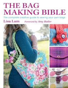 The Bag Making Bible: The Complete Guide to Sewing and Customizing Your Own Unique Bags - Lisa Lam; Amy Butler (Paperback) 24-Sep-10 