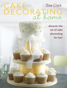 Cake Decorating at Home: Discover the Art of Cake Decorating for Fun! - Zoe Clark (Paperback) 22-Sep-10 