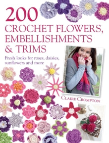200 Crochet Flowers, Embellishments & Trims: Fresh Looks for Roses, Daisies, Sunflowers & More - Claire Crompton (Paperback) 24-Jun-11 
