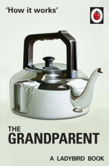Ladybirds for Grown-Ups  How it Works: The Grandparent - Jason Hazeley; Joel Morris (Hardback) 20-10-2016 