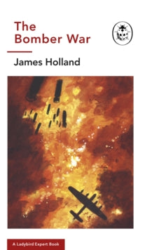The Ladybird Expert Series  The Bomber War: A Ladybird Expert Book: Book 7 of the Ladybird Expert History of the Second World War - James Holland; Keith Burns (Hardback) 26-11-2020 