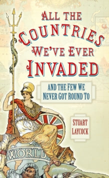 All the Countries We've Ever Invaded: And the Few We Never Got Round To - Stuart Laycock (Paperback) 01-10-2013 