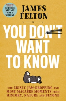 You Don't Want to Know: The grisly, jaw-dropping and most macabre moments from history, nature and beyond - James Felton (Hardback) 07-10-2021 