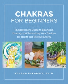 Chakras for Beginners: The Beginner's Guide to Balancing, Healing, and Unblocking Your Chakras for Health and Positive Energy - Athena Perrakis (Paperback) 04-07-2024 