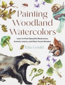 Painting Woodland Watercolors: Learn to Paint Beautiful Mushrooms, Animals, Insects, and Other Forest Wonders - Rita Gould (Paperback) 30-10-2025 