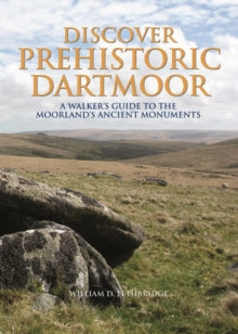 Discover Prehistoric Dartmoor: A Walker's Guide to the Moorlands Ancient Monuments - William D. Lethbridge (Hardback) 16-02-2015 