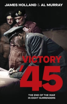 Victory '45: The End of the War in Eight Surrenders - James Holland; Al Murray (Hardback) 24-04-2025 