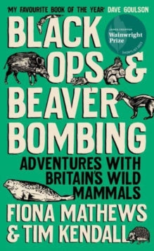Black Ops and Beaver Bombing: Adventures with Britain's Wild Mammals - Fiona Mathews; Tim Kendall (Paperback) 02-05-2024 