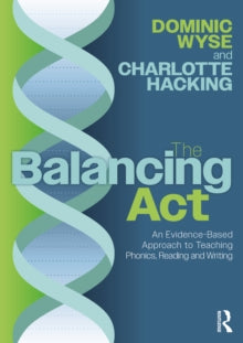 The Balancing Act: An Evidence-Based Approach to Teaching Phonics, Reading and Writing - Dominic Wyse (Prof of Early Childhood & Primary Education and Head of Academic Dept, Learning & Leadership, UCL Inst of Education, UK); Charlotte Hacking (Paperb
