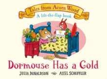 Tales From Acorn Wood  Dormouse Has a Cold: A Lift-the-flap Story - Julia Donaldson (Board book) 07-09-2023 